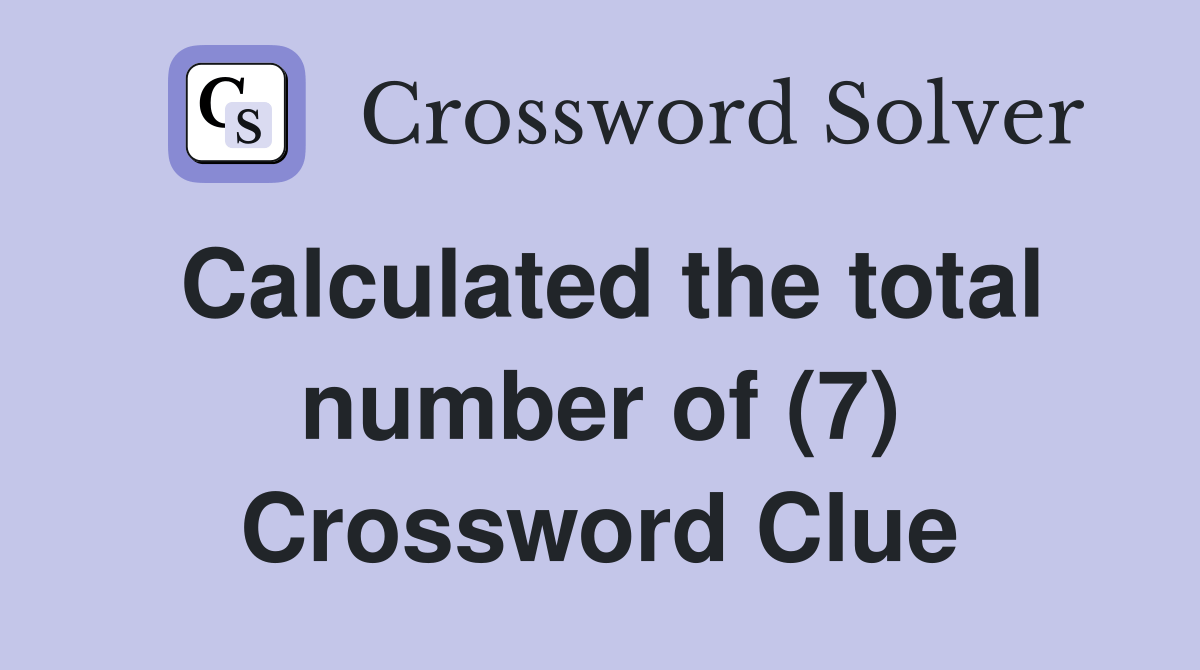 Calculated the total number of (7) Crossword Clue Answers Crossword